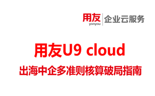 用友U9 cloud 助力出海中企多准则核算破局指南
