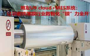 用友U9 cloud+MES系统:让功能性薄膜行业数智化“膜”力全开!